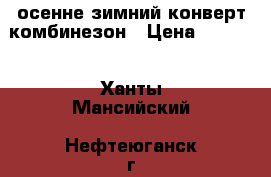 осенне-зимний конверт-комбинезон › Цена ­ 1 500 - Ханты-Мансийский, Нефтеюганск г. Дети и материнство » Детская одежда и обувь   
